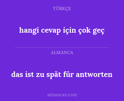 hangi cevap için çok geç - das ist zu spät für antworten
