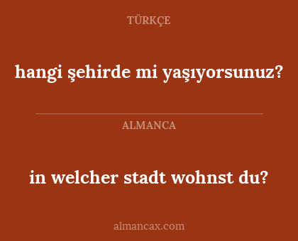 in welcher
stadt wohnst du? - hangi
şehirde mi yaşıyorsunuz?