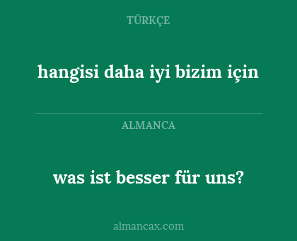 hangisi daha iyi bizim için - was ist besser für uns?