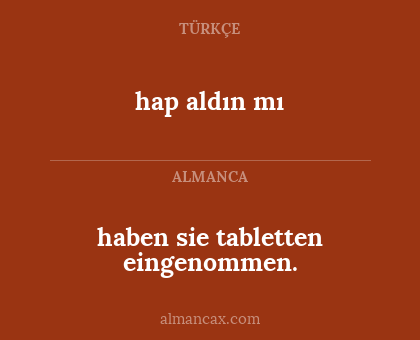 hap aldın mı - haben sie tabletten eingenommen.
