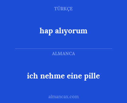 hap alıyorum - ich nehme eine pille
