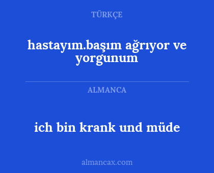 hastayım.başım ağrıyor ve yorgunum - ich bin krank und müde