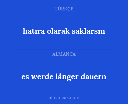 es werde länger dauern - hatıra olarak saklarsın