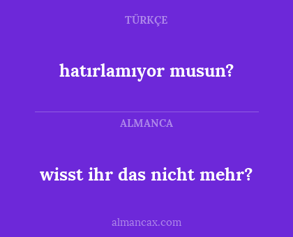 hatırlamıyor musun? - wisst ihr das nicht mehr?