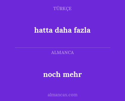 hatta daha fazla - noch mehr