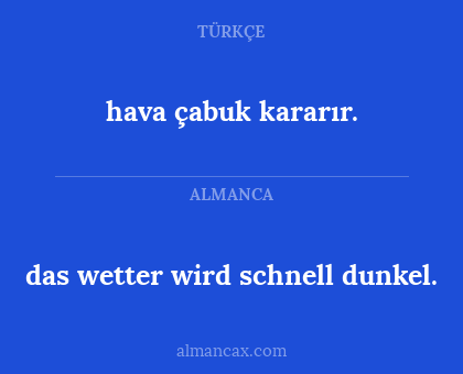 hava çabuk kararır. - das wetter wird schnell dunkel.