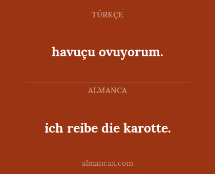 havuçu ovuyorum. - ich reibe die karotte.