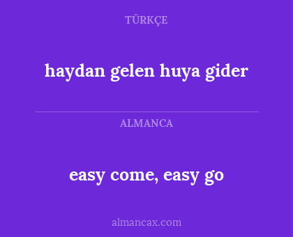 easy come, easy go - haydan gelen huya gider