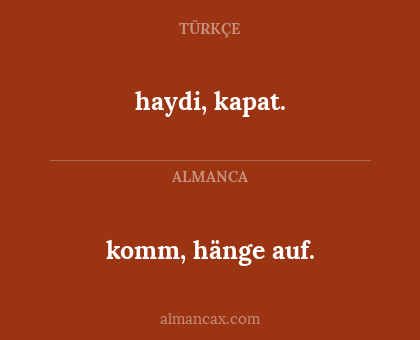 komm, hänge auf. - haydi, kapat.
