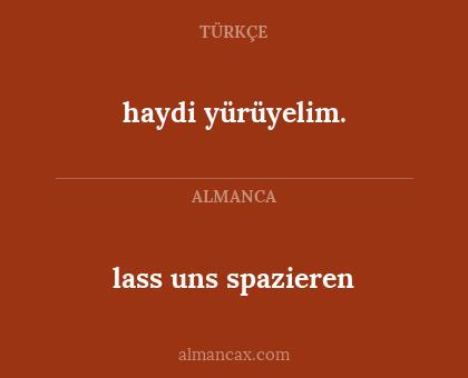 lass uns spazieren - haydi yürüyelim.