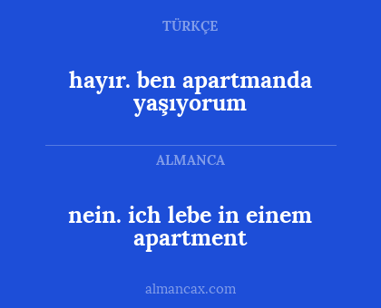 nein. ich lebe in einem apartment - hayır. ben apartmanda yaşıyorum