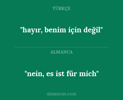 "nein, es ist für mich" - "hayır, benim için değil"