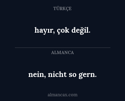 nein, nicht so gern. - hayır, çok değil.
