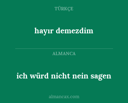 ich würd nicht nein sagen - hayır demezdim