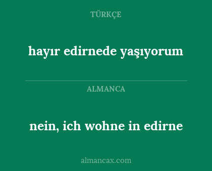 nein, ich wohne in edirne - hayır edirnede yaşıyorum