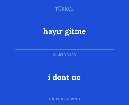 i dont no - hayır gitme