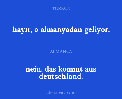 hayır, o almanyadan geliyor. - nein, das kommt aus deutschland.