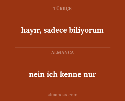 nein  ich kenne nur - hayır, sadece biliyorum