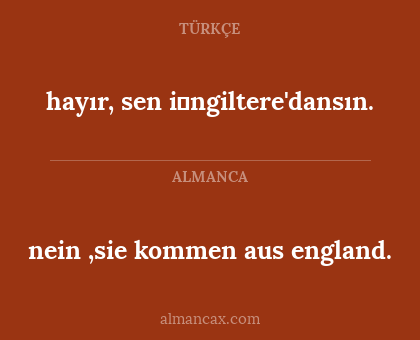 nein ,sie kommen aus england. - hayır, sen i̇ngiltere'dansın.