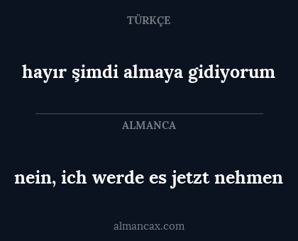 nein, ich werde es jetzt nehmen - hayır şimdi almaya gidiyorum