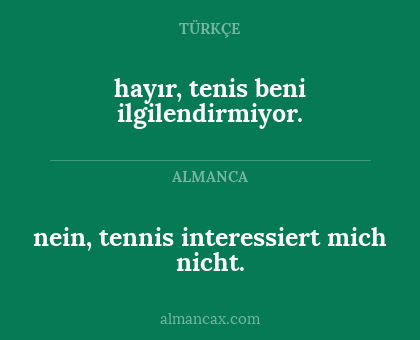 nein, tennis interessiert mich nicht. - hayır, tenis beni ilgilendirmiyor.