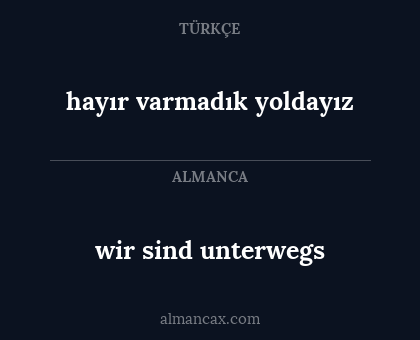 wir sind unterwegs - hayır varmadık yoldayız