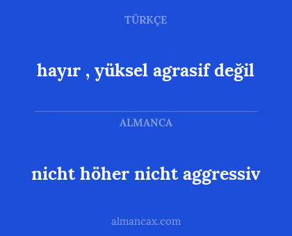 nicht höher nicht aggressiv - hayır , yüksel agrasif değil