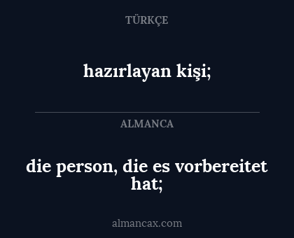 hazırlayan kişi; - die person, die es vorbereitet hat;