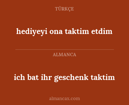 ich bat ihr geschenk taktim - hediyeyi ona taktim etdim