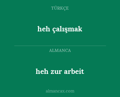 heh zur arbeit - heh çalışmak