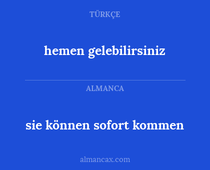 hemen gelebilirsiniz - sie können sofort kommen
