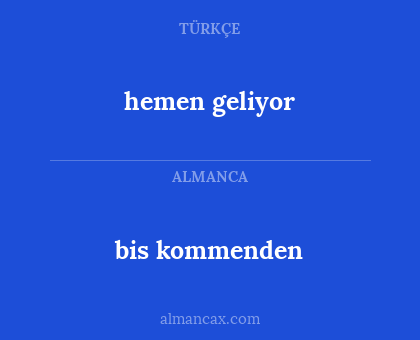 bis kommenden - hemen geliyor