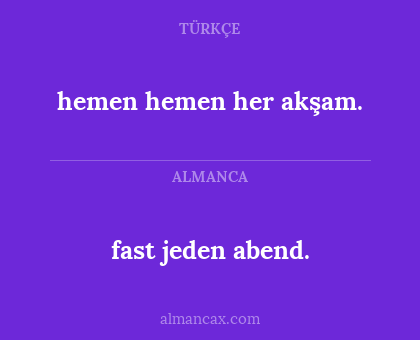 hemen hemen her akşam. - fast jeden abend.