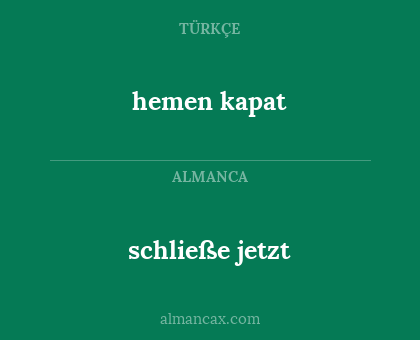 hemen kapat - schließe jetzt