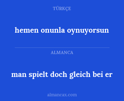 hemen onunla oynuyorsun - man spielt doch gleich bei er