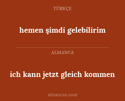 hemen şimdi gelebilirim - ich kann jetzt gleich kommen