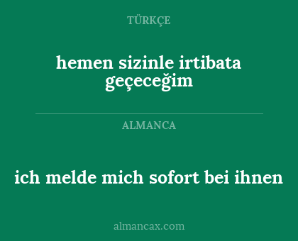 ich melde mich sofort bei ihnen - hemen sizinle irtibata geçeceğim