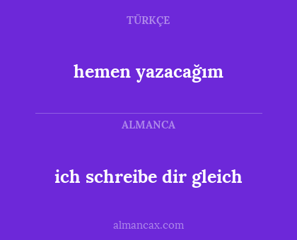 ich schreibe dir gleich - hemen yazacağım