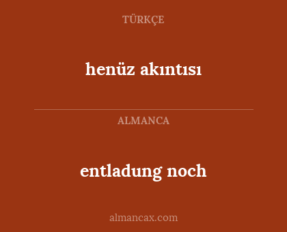 henüz akıntısı - entladung noch