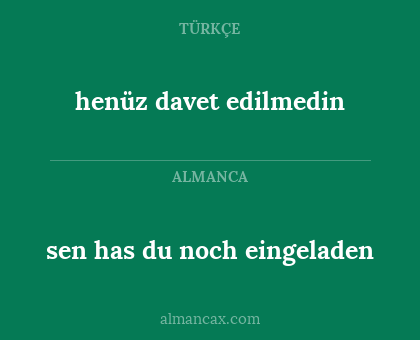 henüz davet edilmedin - sen has du noch eingeladen