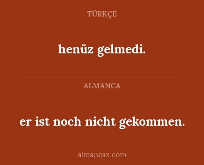 henüz gelmedi. - er ist noch nicht gekommen.