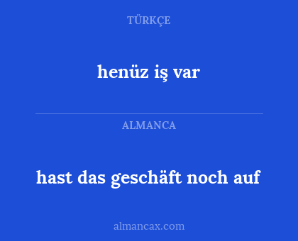 hast das geschäft noch auf - henüz iş var