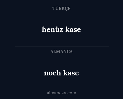 noch kase - henüz kase