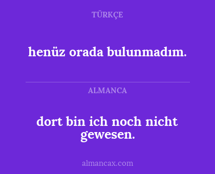 dort bin ich noch nicht gewesen. - henüz orada bulunmadım.