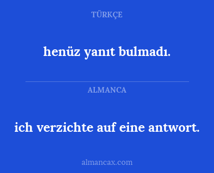 henüz yanıt bulmadı. - ich verzichte auf eine antwort.