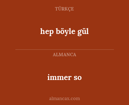 immer so - hep böyle gül