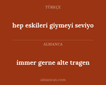 immer gerne alte tragen - hep eskileri giymeyi seviyo