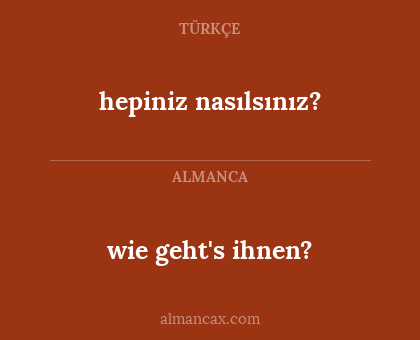 wie geht's ihnen? - hepiniz nasılsınız?