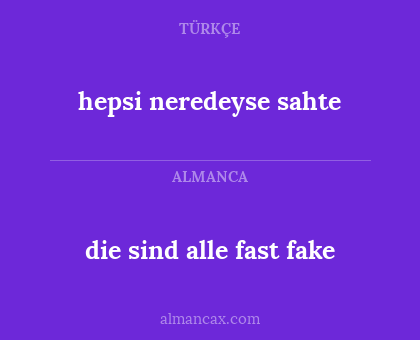 die sind alle fast fake - hepsi neredeyse sahte