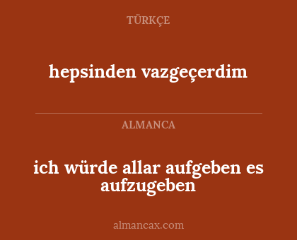 hepsinden vazgeçerdim - ich würde allar aufgeben es aufzugeben